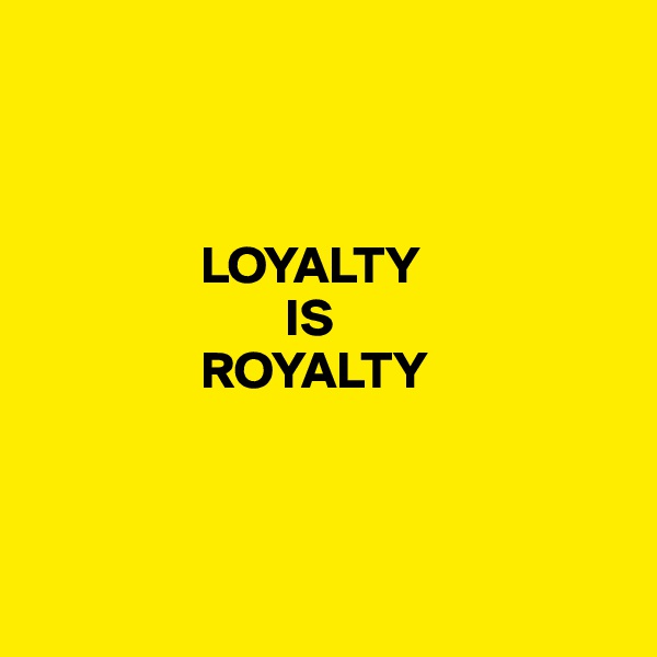



                LOYALTY 
                        IS 
                ROYALTY



