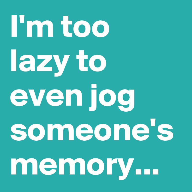 I'm too lazy to even jog someone's memory...