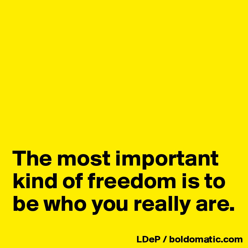 





The most important kind of freedom is to be who you really are. 