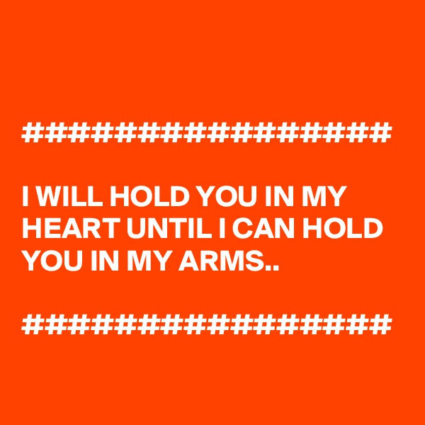


################

I WILL HOLD YOU IN MY HEART UNTIL I CAN HOLD YOU IN MY ARMS..

################