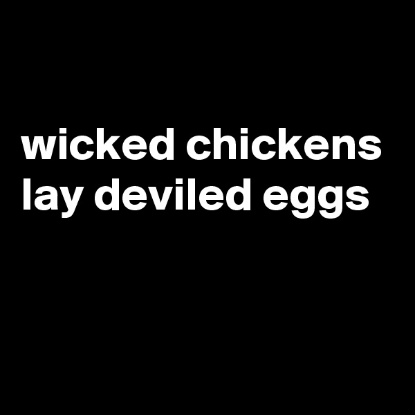 

wicked chickens lay deviled eggs


