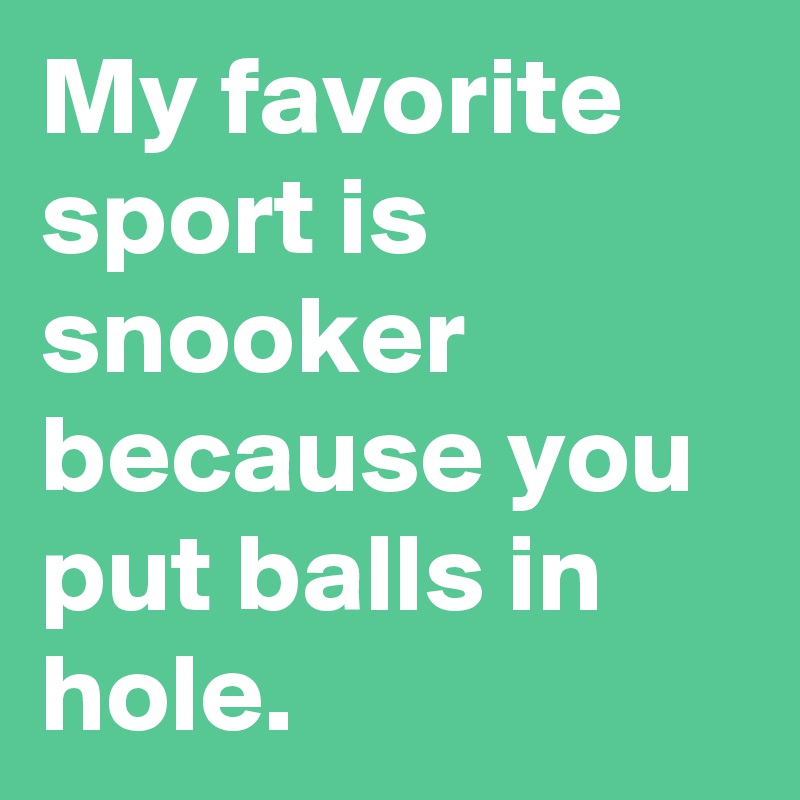 My favorite sport is snooker because you put balls in hole.