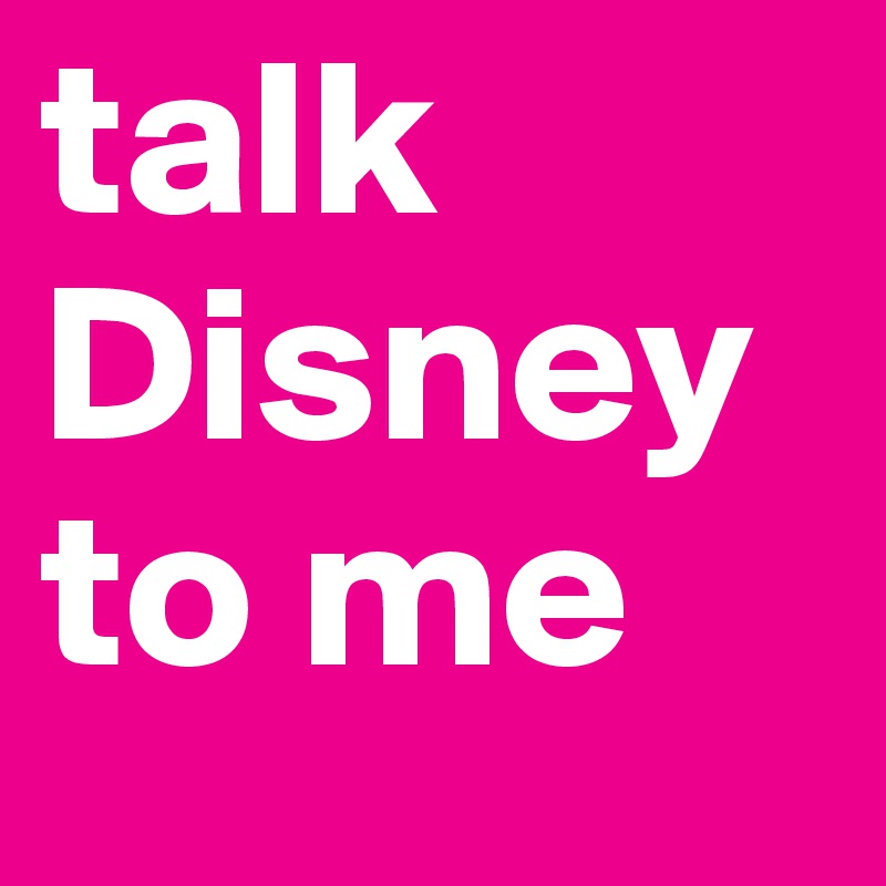 talk
Disney
to me