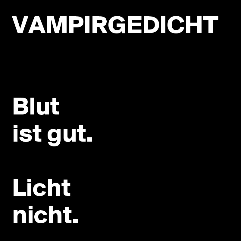 VAMPIRGEDICHT


Blut
ist gut.

Licht 
nicht. 