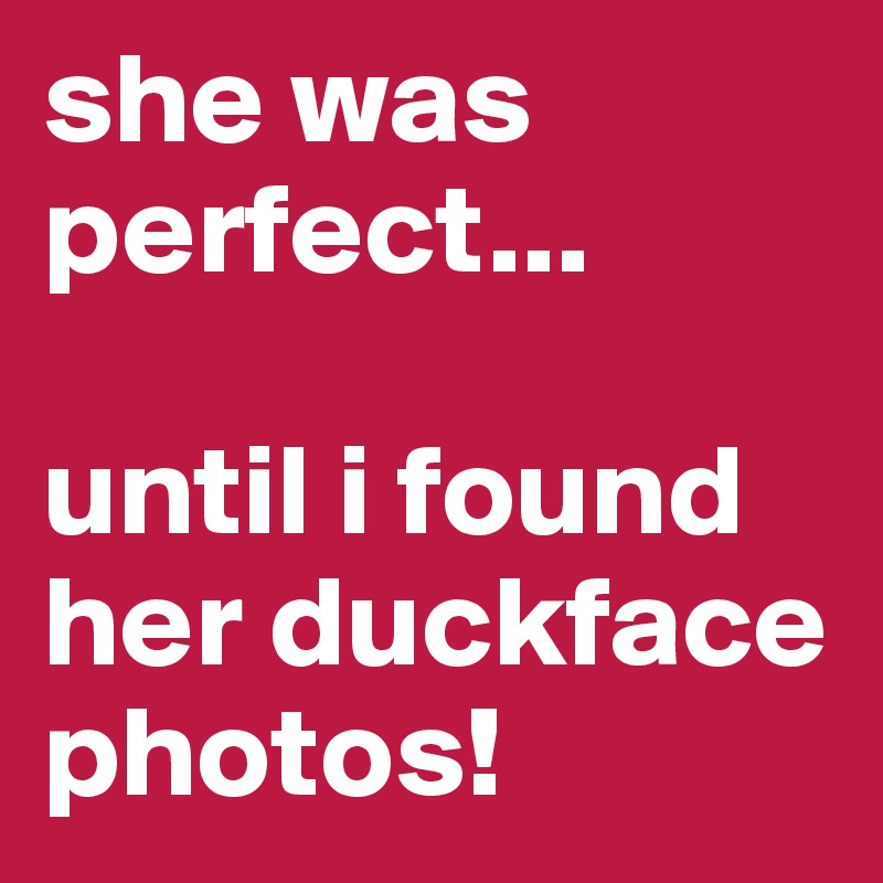 she was perfect...

until i found her duckface photos!