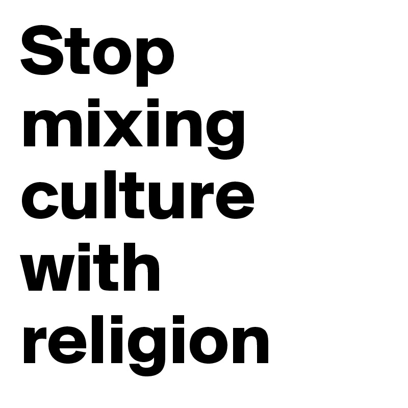 Stop mixing culture with religion