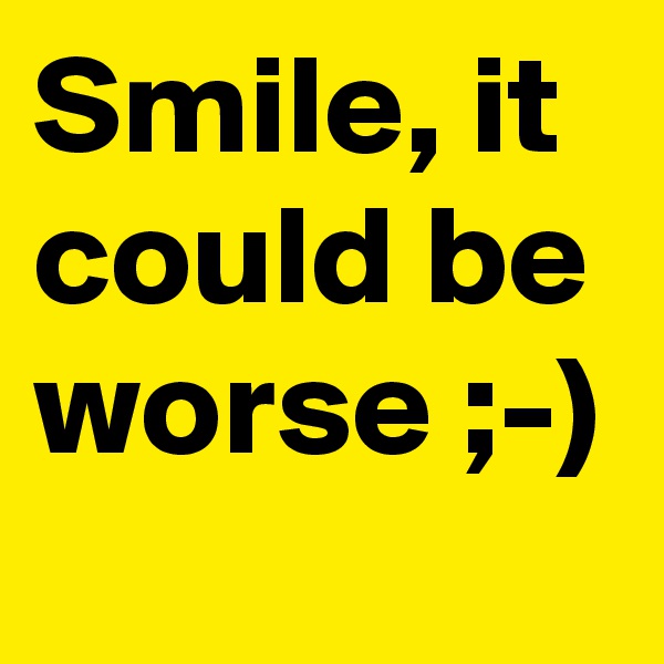 Smile, it could be worse ;-)