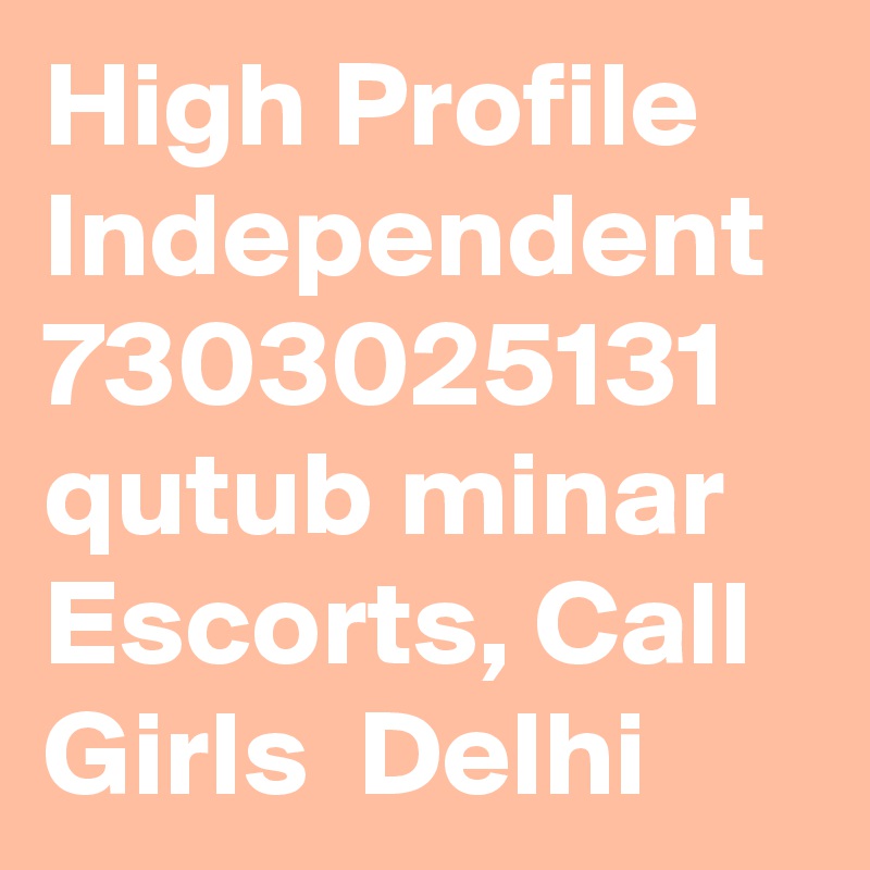 High Profile Independent 7303025131 qutub minar  Escorts, Call Girls  Delhi 
