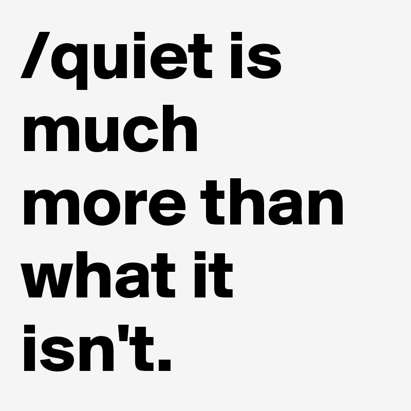 /quiet is much more than what it isn't.
