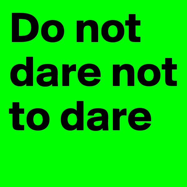 Do not dare not to dare