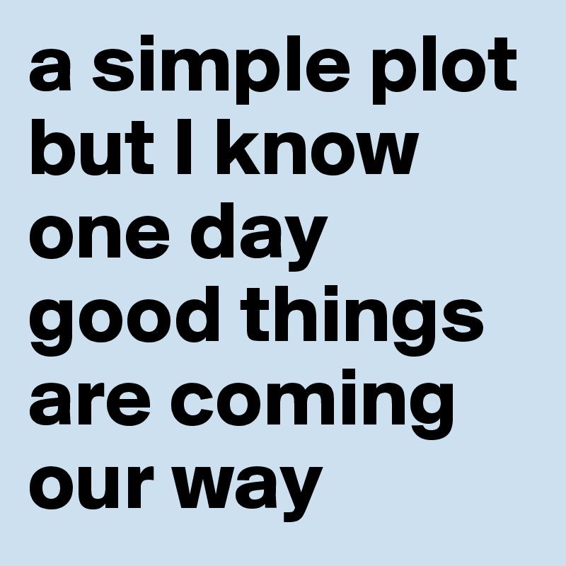 a simple plot but I know one day good things are coming our way
