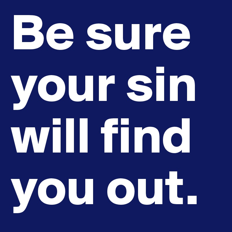 Be sure your sin will find you out.
