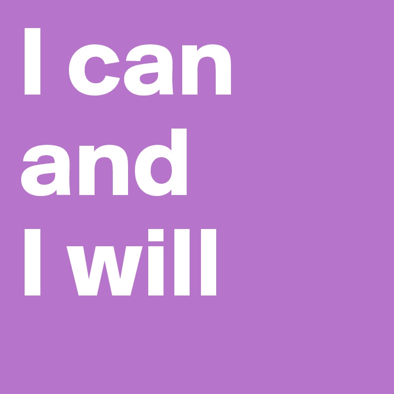 I can
and
I will