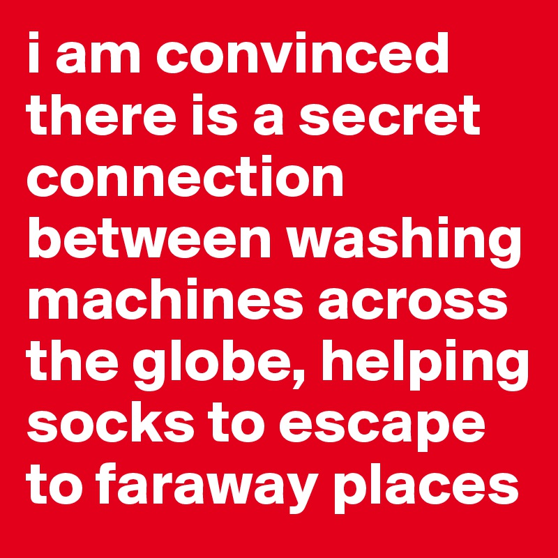i am convinced there is a secret connection between washing machines across the globe, helping socks to escape to faraway places