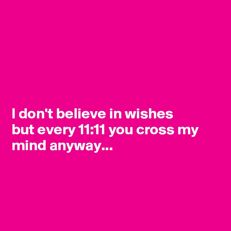 





I don't believe in wishes
but every 11:11 you cross my mind anyway...



