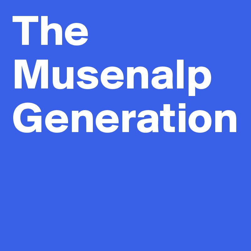 The Musenalp Generation

