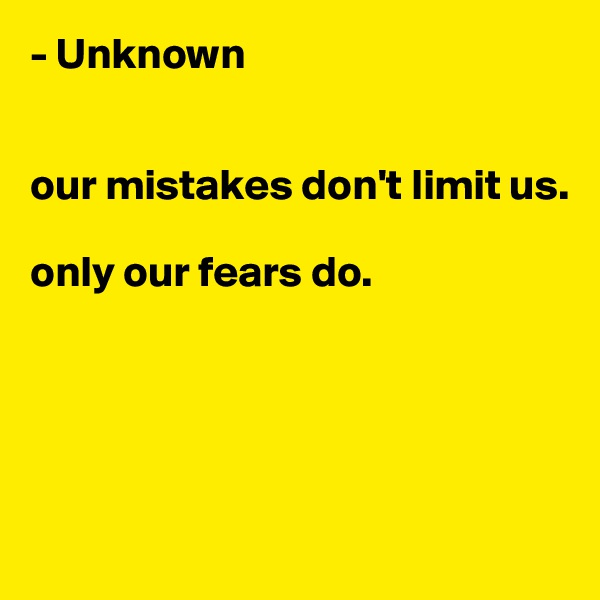 - Unknown


our mistakes don't limit us.

only our fears do.





