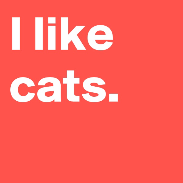 I like cats. 
