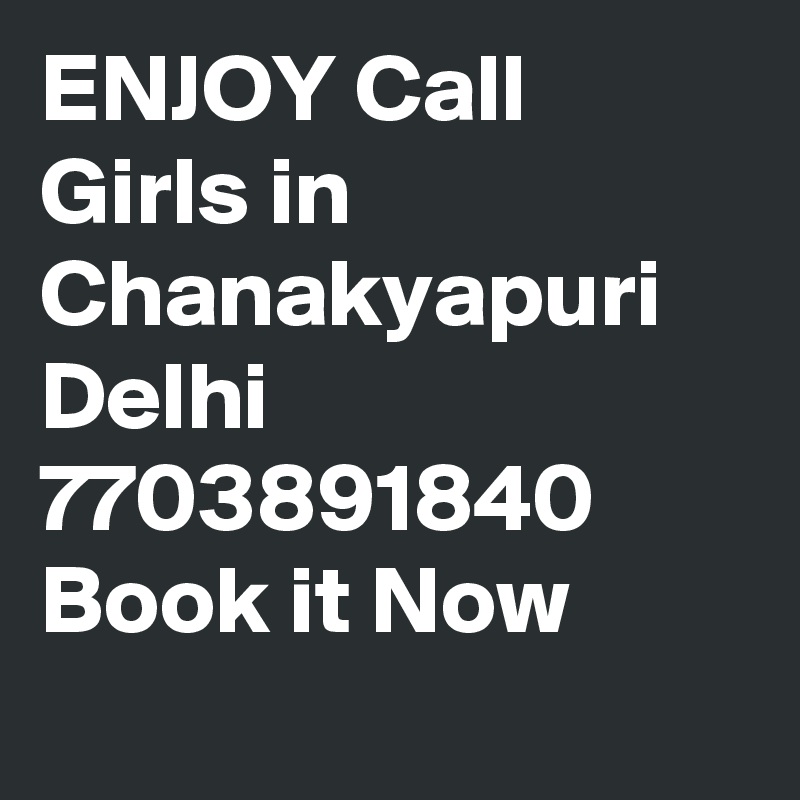 ENJOY Call Girls in Chanakyapuri Delhi 7703891840 Book it Now
