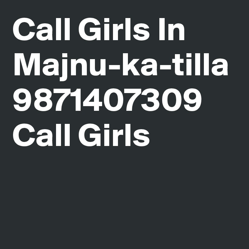 Call Girls In Majnu-ka-tilla 9871407309 Call Girls