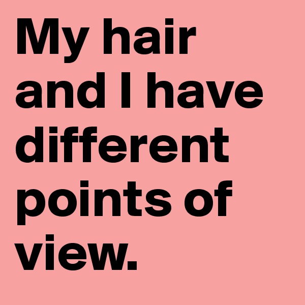My hair and I have different points of view.