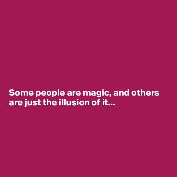 







Some people are magic, and others are just the illusion of it...





