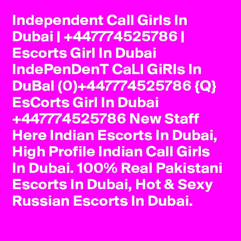 Independent Call Girls In Dubai | +447774525786 | Escorts Girl In Dubai
IndePenDenT CaLl GiRls In DuBaI (0)+447774525786 {Q} EsCorts Girl In Dubai
+447774525786 New Staff Here Indian Escorts In Dubai, High Profile Indian Call Girls In Dubai. 100% Real Pakistani Escorts In Dubai, Hot & Sexy Russian Escorts In Dubai. 

