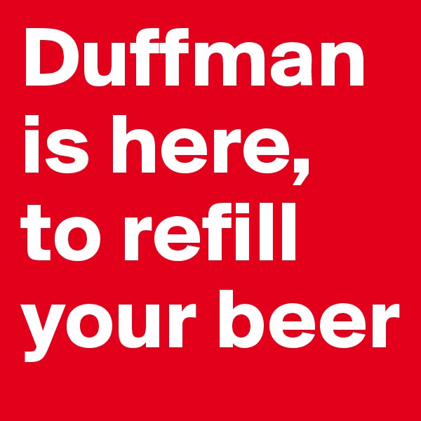 Duffman is here, to refill your beer
