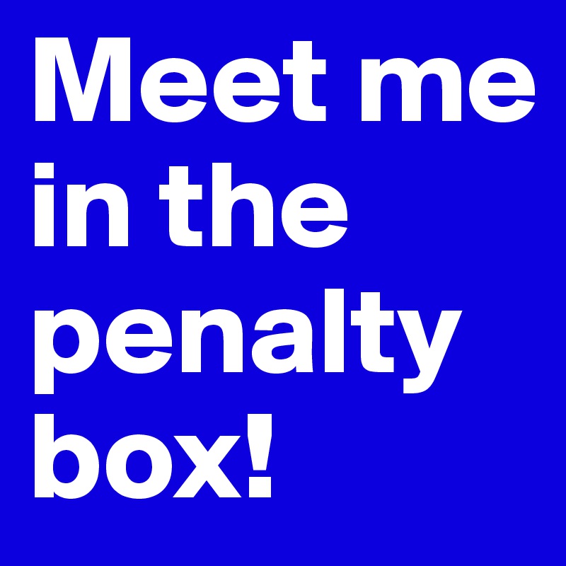 Meet me in the penalty box!