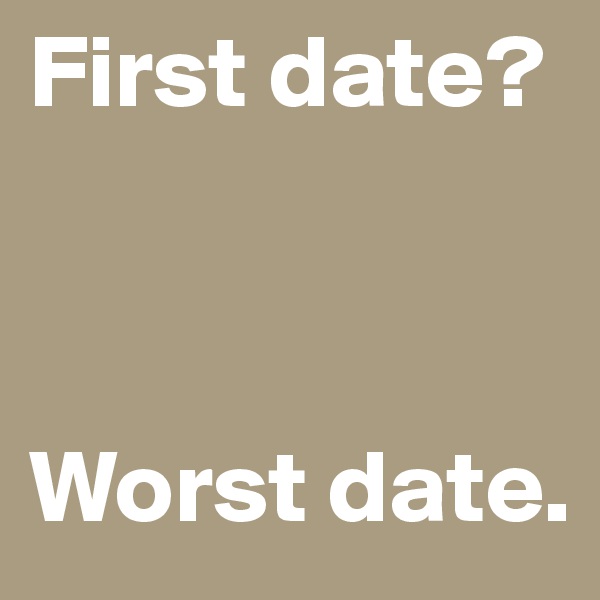 First date?



Worst date.