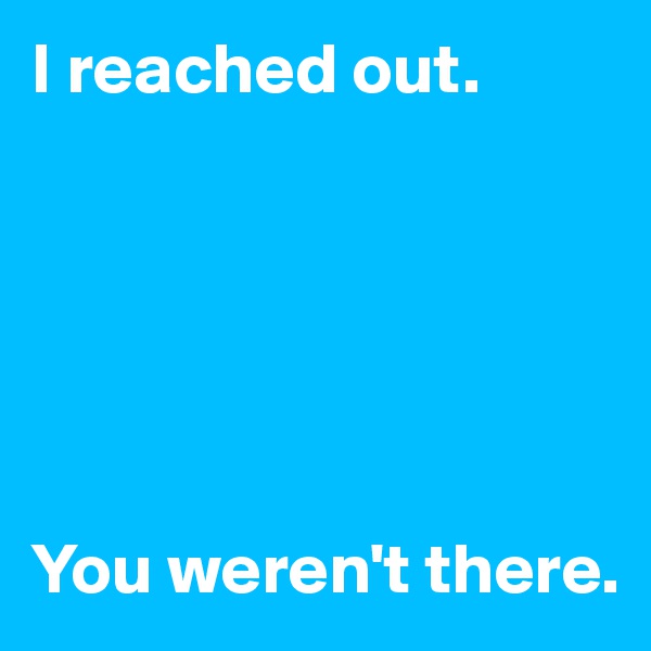 I reached out.






You weren't there.