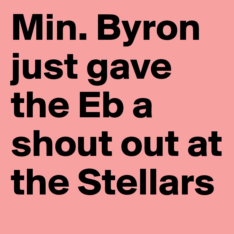 Min. Byron just gave the Eb a shout out at the Stellars 