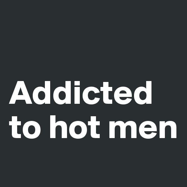 

Addicted to hot men