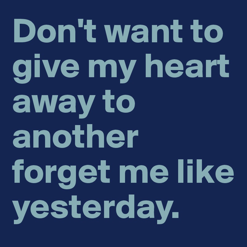 Don't want to give my heart away to another forget me like yesterday.