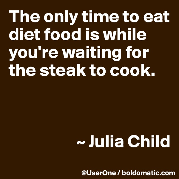 The only time to eat diet food is while you're waiting for the steak to cook.



                   ~ Julia Child