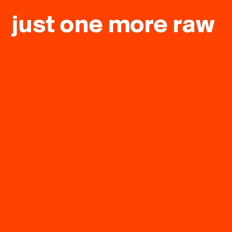 just one more raw





