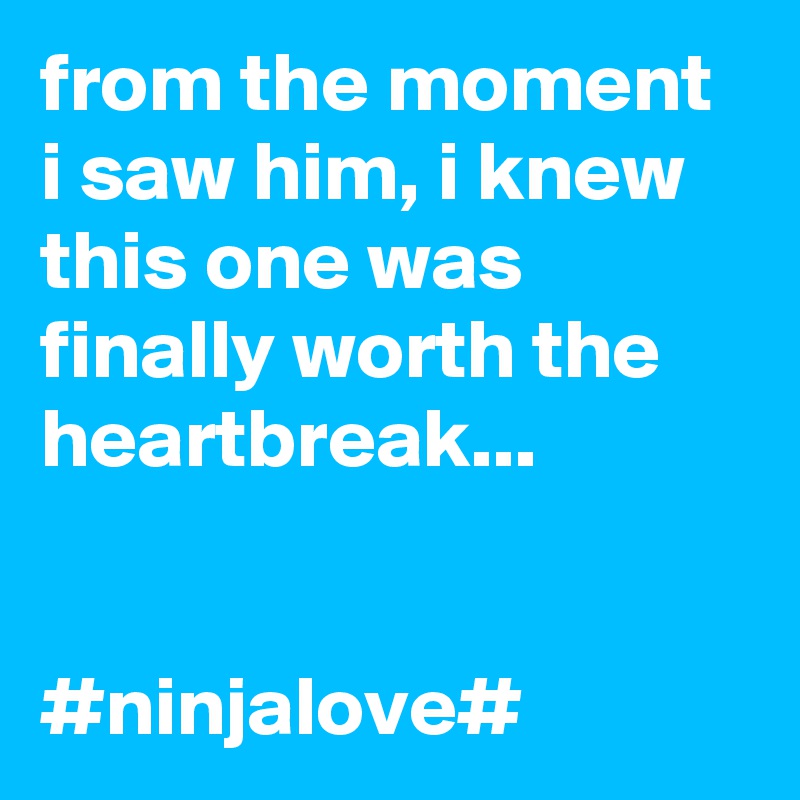 from the moment i saw him, i knew this one was finally worth the heartbreak...


#ninjalove#