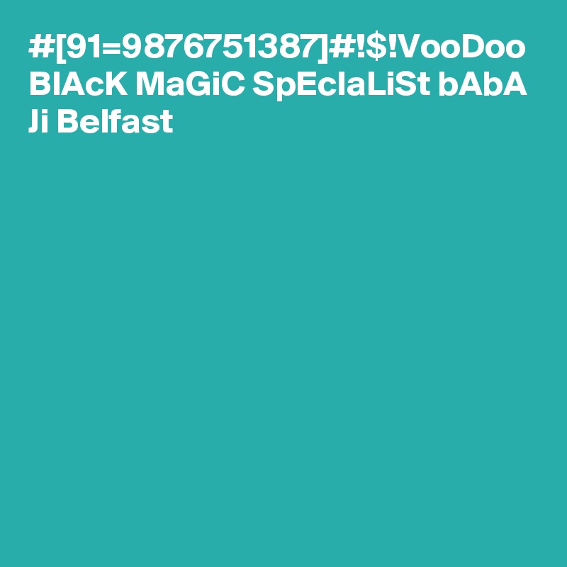 #[91=9876751387]#!$!VooDoo BlAcK MaGiC SpEcIaLiSt bAbA Ji Belfast
