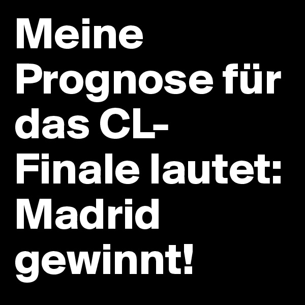 Meine Prognose für das CL-Finale lautet:
Madrid gewinnt!