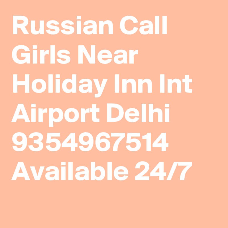 Russian Call Girls Near Holiday Inn Int Airport Delhi 9354967514 Available 24/7
