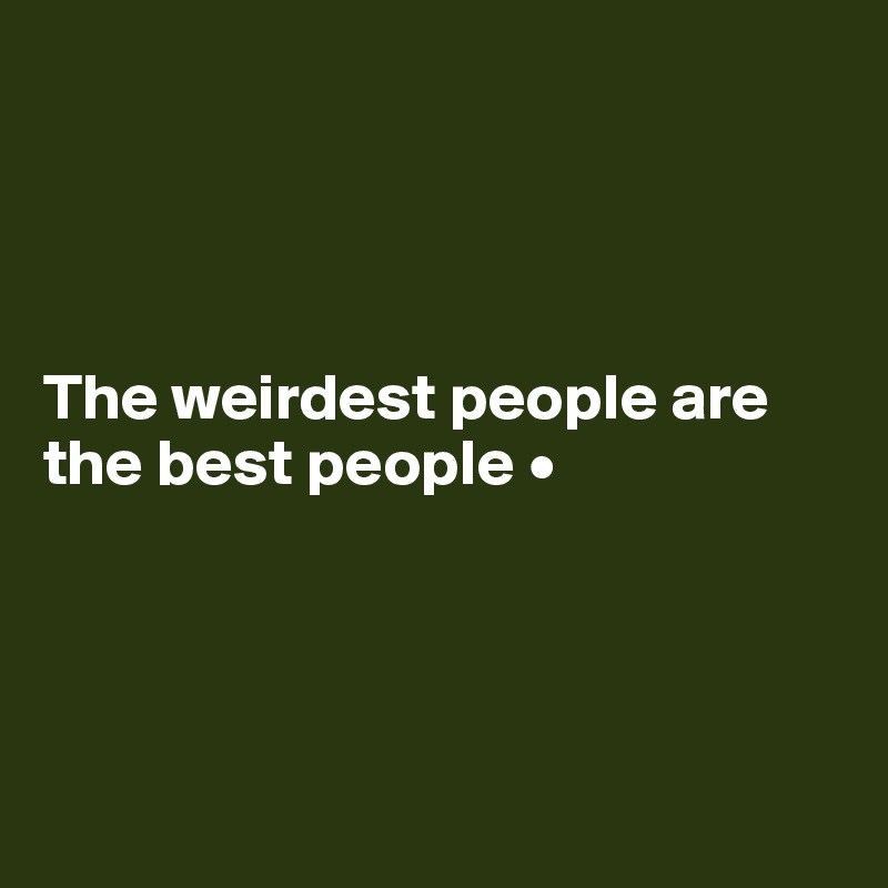 




The weirdest people are the best people •




