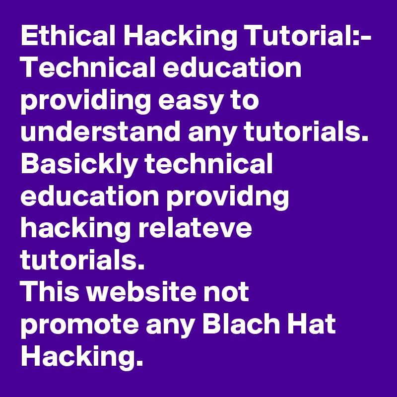 Ethical Hacking Tutorial:-
Technical education providing easy to understand any tutorials. Basickly technical education providng hacking relateve tutorials.
This website not promote any Blach Hat Hacking. 