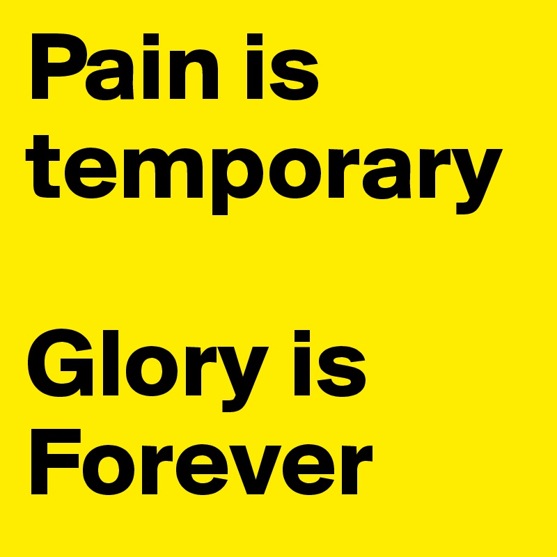 Pain is temporary 

Glory is
Forever