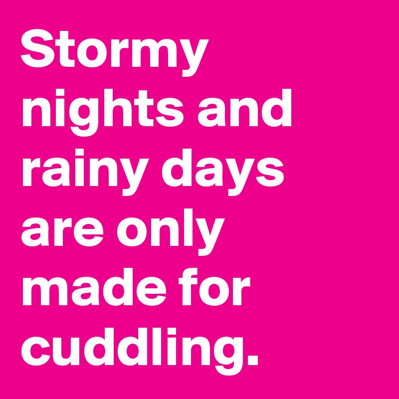 Stormy nights and rainy days are only made for cuddling.
