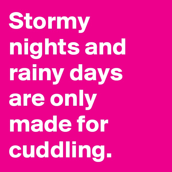 Stormy nights and rainy days are only made for cuddling.