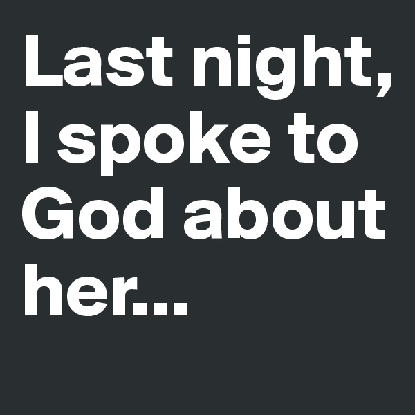 Last night, I spoke to God about her... 