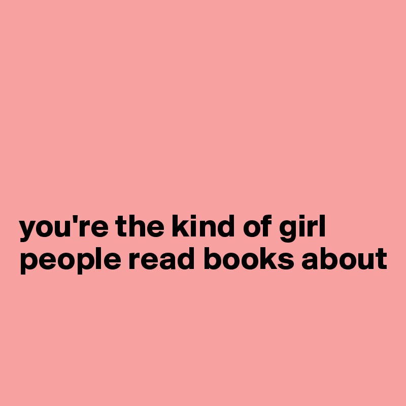 





you're the kind of girl people read books about 


