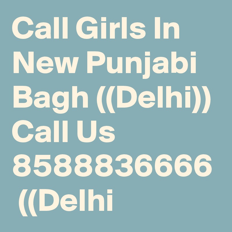 Call Girls In New Punjabi Bagh ((Delhi)) Call Us 8588836666  ((Delhi