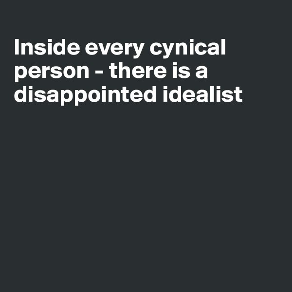 
Inside every cynical person - there is a disappointed idealist






