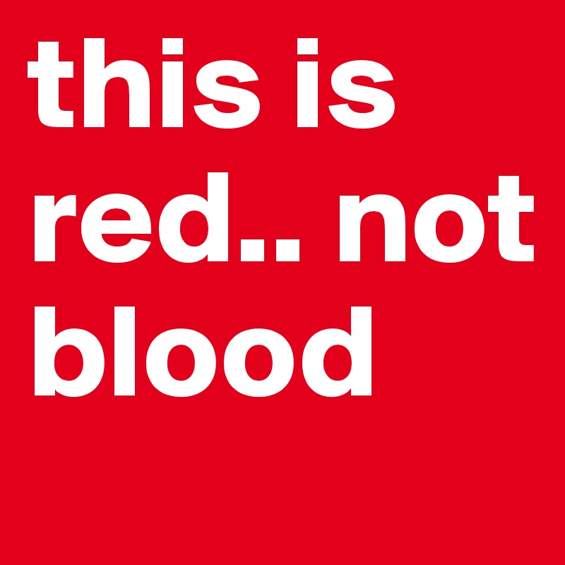 this is red.. not blood